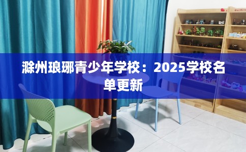 滁州琅琊青少年学校：2025学校名单更新