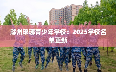 滁州琅琊青少年学校：2025学校名单更新