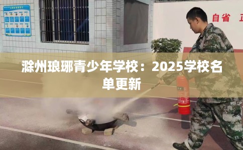 滁州琅琊青少年学校：2025学校名单更新