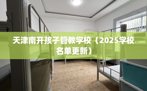 天津南开孩子管教学校（2025学校名单更新）