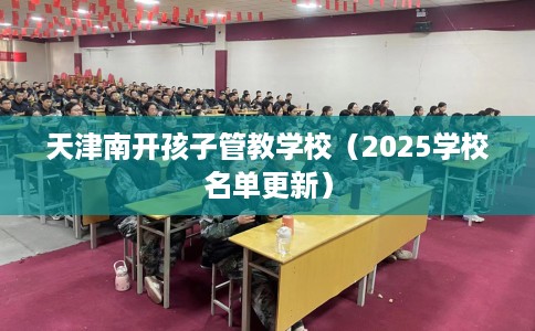 天津南开孩子管教学校（2025学校名单更新）