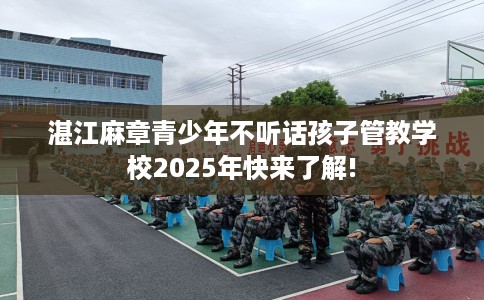 湛江麻章青少年不听话孩子管教学校2025年快来了解!