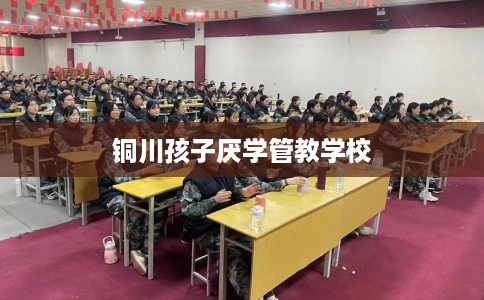 铜川孩子厌学管教学校