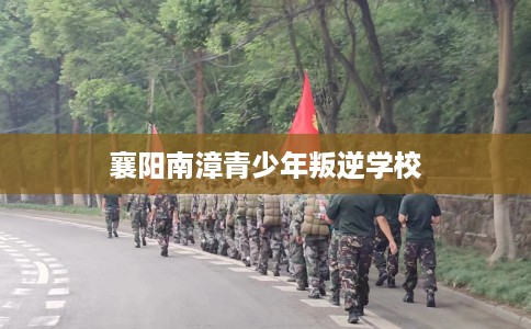 襄阳南漳青少年叛逆学校