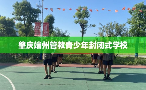 肇庆端州管教青少年封闭式学校