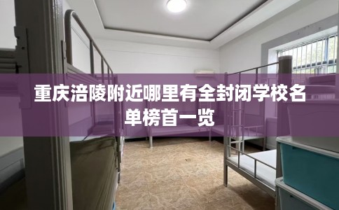 重庆涪陵附近哪里有全封闭学校名单榜首一览