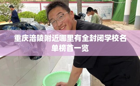重庆涪陵附近哪里有全封闭学校名单榜首一览