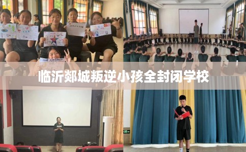 临沂郯城叛逆小孩全封闭学校