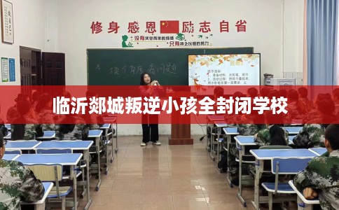 临沂郯城叛逆小孩全封闭学校