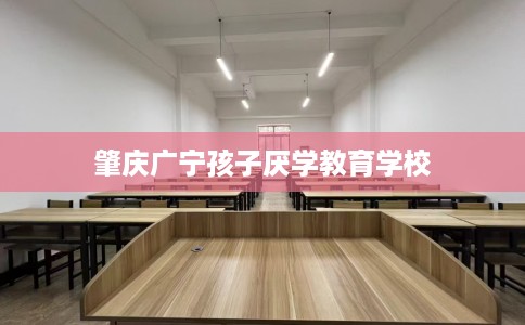 肇庆广宁孩子厌学教育学校