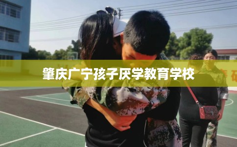 肇庆广宁孩子厌学教育学校