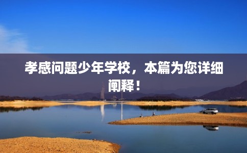 孝感问题少年学校，本篇为您详细阐释！