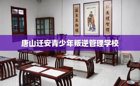 唐山迁安青少年叛逆管理学校