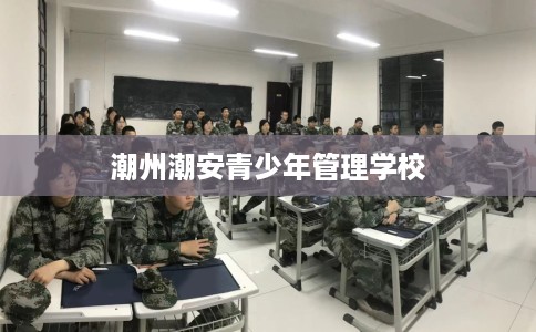 潮州潮安青少年管理学校