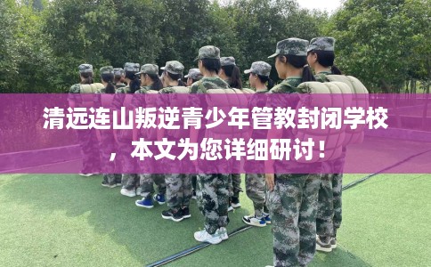 清远连山叛逆青少年管教封闭学校，本文为您详细研讨！