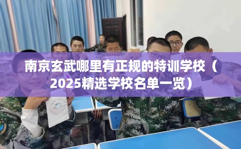 南京玄武哪里有正规的特训学校（2025精选学校名单一览）