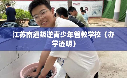 江苏南通叛逆青少年管教学校（办学透明）