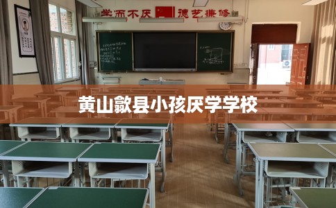 黄山歙县小孩厌学学校