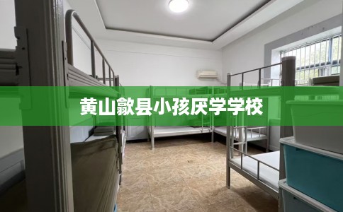 黄山歙县小孩厌学学校