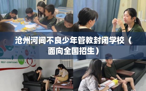 沧州河间不良少年管教封闭学校（面向全国招生）