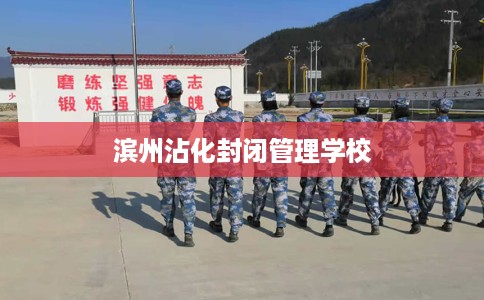 滨州沾化封闭管理学校