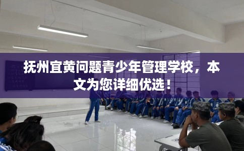 抚州宜黄问题青少年管理学校,本文为您详细优选! 抚州宜黄问题青少年管理学校,本文为您详细优选!