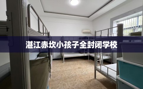 湛江赤坎小孩子全封闭学校