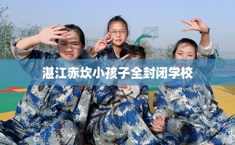 湛江赤坎小孩子全封闭学校