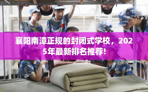 襄阳南漳正规的封闭式学校，2025年最新排名推荐!