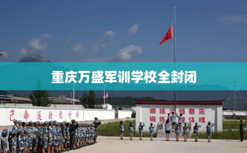重庆万盛军训学校全封闭