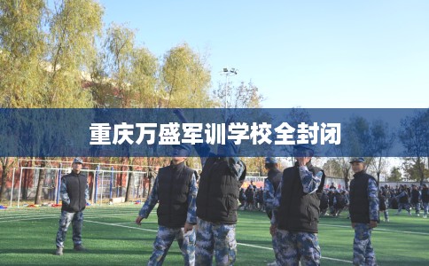 重庆万盛军训学校全封闭