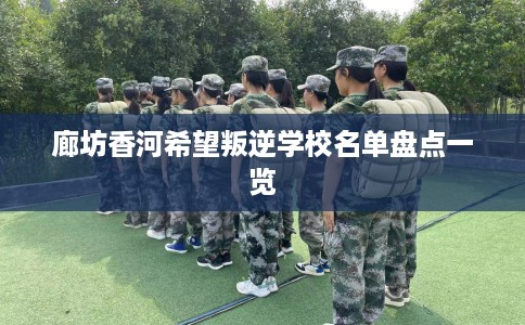 廊坊香河希望叛逆学校名单盘点一览