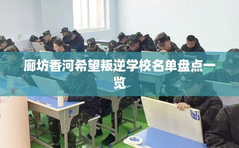 廊坊香河希望叛逆学校名单盘点一览