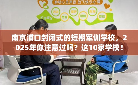 南京浦口封闭式的短期军训学校，2025年你注意过吗？这10家学校！
