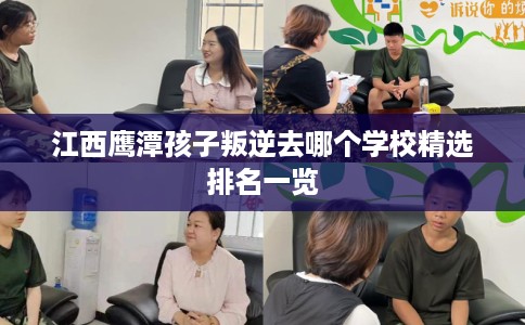 江西鹰潭孩子叛逆去哪个学校精选排名一览