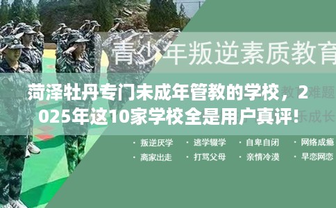 菏泽牡丹专门未成年管教的学校，2025年这10家学校全是用户真评!