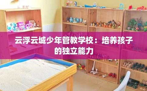 云浮云城少年管教学校：培养孩子的独立能力