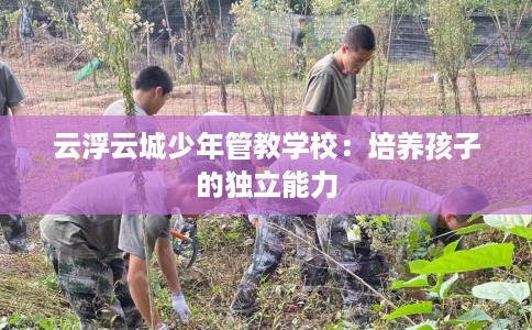 云浮云城少年管教学校：培养孩子的独立能力
