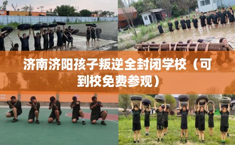 济南济阳孩子叛逆全封闭学校（可到校免费参观）