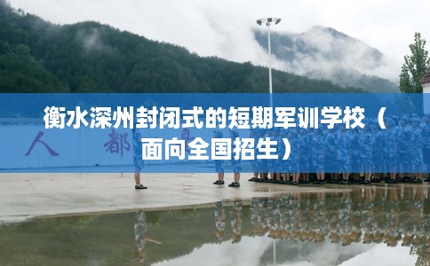 衡水深州封闭式的短期军训学校（面向全国招生）