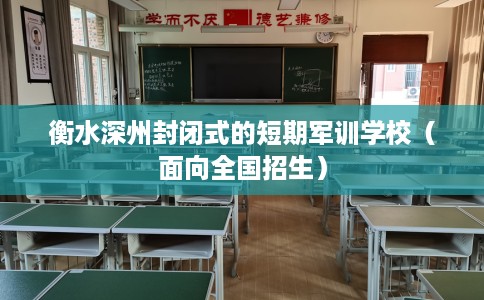衡水深州封闭式的短期军训学校（面向全国招生）