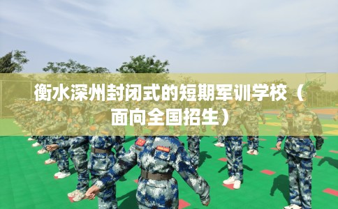 衡水深州封闭式的短期军训学校（面向全国招生）