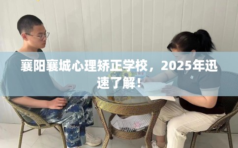 襄阳襄城心理矫正学校，2025年迅速了解！
