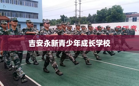吉安永新青少年成长学校