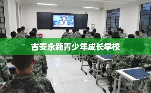 吉安永新青少年成长学校