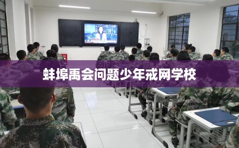 蚌埠禹会问题少年戒网学校