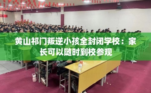 黄山祁门叛逆小孩全封闭学校：家长可以随时到校参观