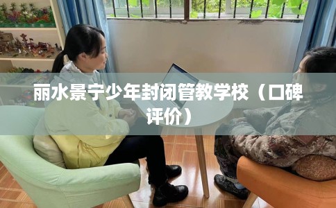 丽水景宁少年封闭管教学校（口碑评价）