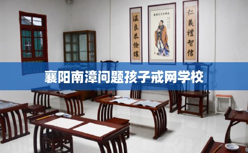 襄阳南漳问题孩子戒网学校