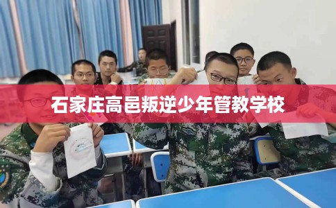 石家庄高邑叛逆少年管教学校